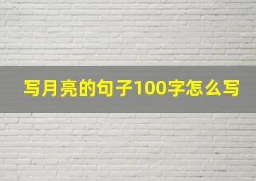 写月亮的句子100字怎么写