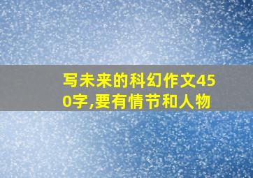 写未来的科幻作文450字,要有情节和人物