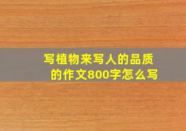 写植物来写人的品质的作文800字怎么写