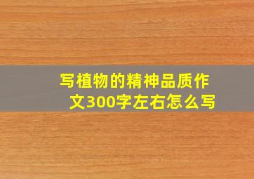 写植物的精神品质作文300字左右怎么写