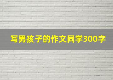 写男孩子的作文同学300字