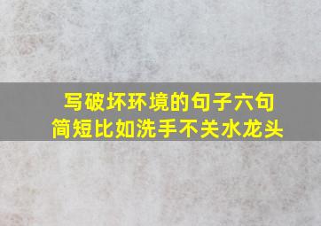 写破坏环境的句子六句简短比如洗手不关水龙头