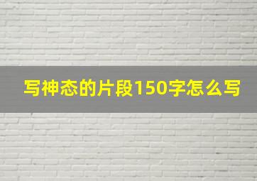 写神态的片段150字怎么写