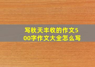 写秋天丰收的作文500字作文大全怎么写