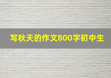 写秋天的作文800字初中生