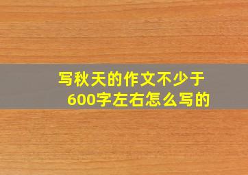 写秋天的作文不少于600字左右怎么写的