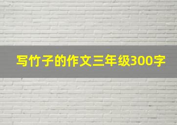 写竹子的作文三年级300字