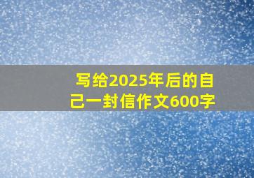 写给2025年后的自己一封信作文600字