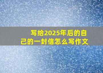 写给2025年后的自己的一封信怎么写作文