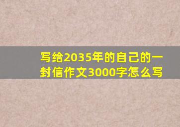 写给2035年的自己的一封信作文3000字怎么写