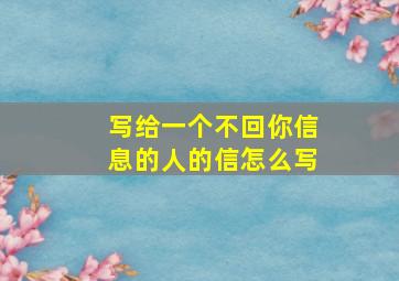 写给一个不回你信息的人的信怎么写