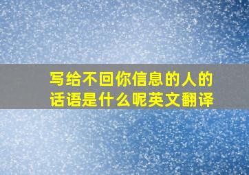 写给不回你信息的人的话语是什么呢英文翻译