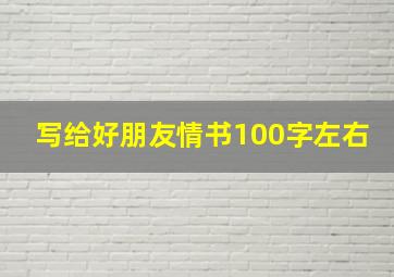 写给好朋友情书100字左右