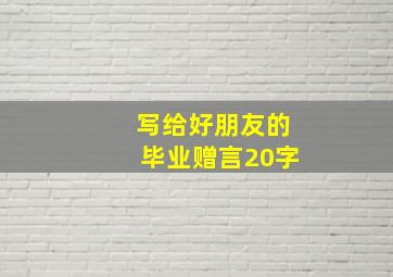 写给好朋友的毕业赠言20字