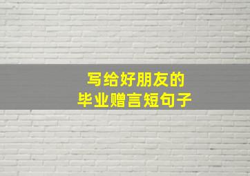 写给好朋友的毕业赠言短句子