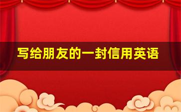 写给朋友的一封信用英语