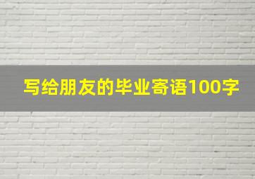 写给朋友的毕业寄语100字