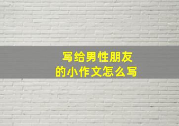 写给男性朋友的小作文怎么写