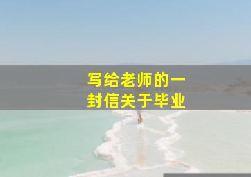 写给老师的一封信关于毕业