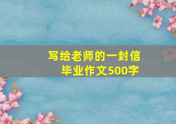 写给老师的一封信毕业作文500字