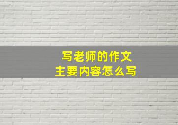 写老师的作文主要内容怎么写