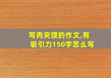 写肉夹馍的作文,有吸引力150字怎么写