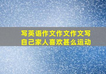 写英语作文作文作文写自己家人喜欢甚么运动