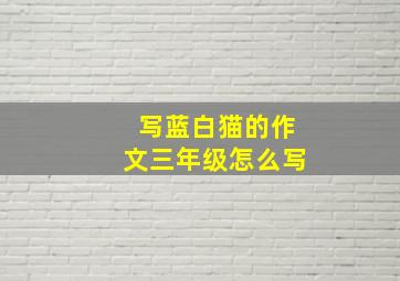 写蓝白猫的作文三年级怎么写