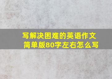 写解决困难的英语作文简单版80字左右怎么写