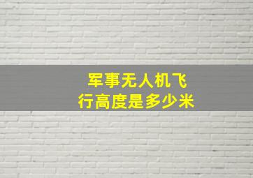 军事无人机飞行高度是多少米