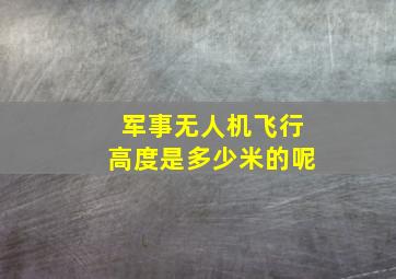 军事无人机飞行高度是多少米的呢