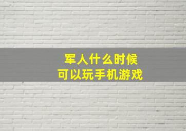 军人什么时候可以玩手机游戏