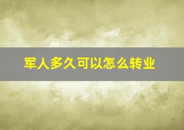 军人多久可以怎么转业