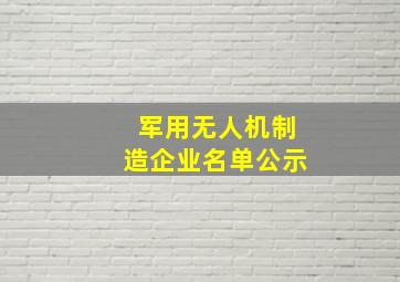 军用无人机制造企业名单公示