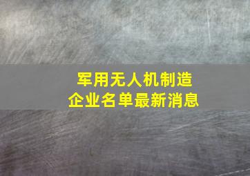 军用无人机制造企业名单最新消息