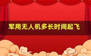 军用无人机多长时间起飞