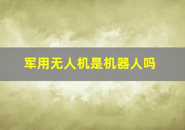 军用无人机是机器人吗