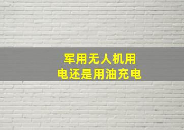 军用无人机用电还是用油充电