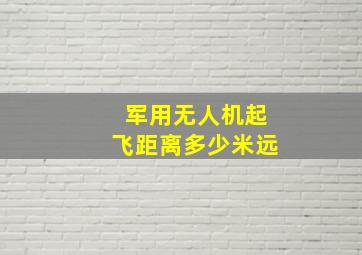 军用无人机起飞距离多少米远