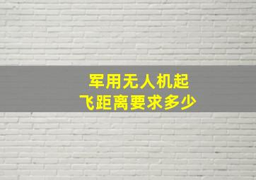 军用无人机起飞距离要求多少