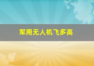 军用无人机飞多高