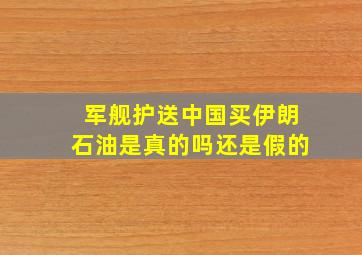 军舰护送中国买伊朗石油是真的吗还是假的