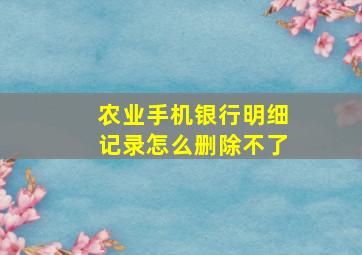 农业手机银行明细记录怎么删除不了