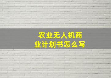 农业无人机商业计划书怎么写