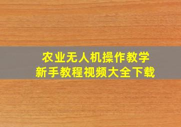 农业无人机操作教学新手教程视频大全下载