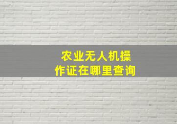 农业无人机操作证在哪里查询