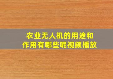 农业无人机的用途和作用有哪些呢视频播放