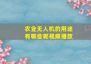 农业无人机的用途有哪些呢视频播放