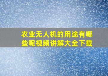 农业无人机的用途有哪些呢视频讲解大全下载