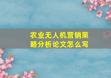 农业无人机营销策略分析论文怎么写